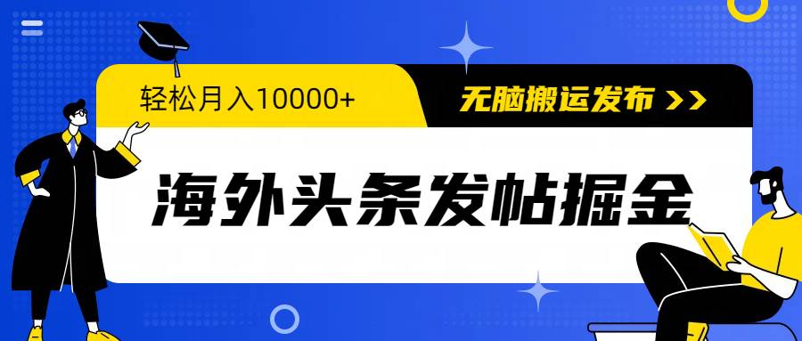 （56）海外头条发帖掘金，轻松月入10000+，无脑搬运发布，新手小白无门槛-创业网宝藏库