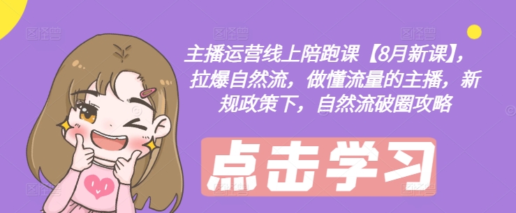 (207)主播运营线上陪跑课【8月新课】，拉爆自然流，做懂流量的主播，新规政策下，自然流破圈攻略-创业网宝藏库