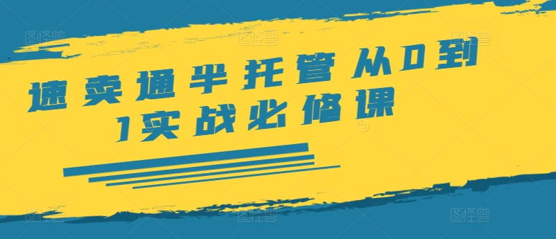 (204)速卖通半托管从0到1实战必修课，开店/产品发布/选品/发货/广告/规则/ERP/干货等-创业网宝藏库