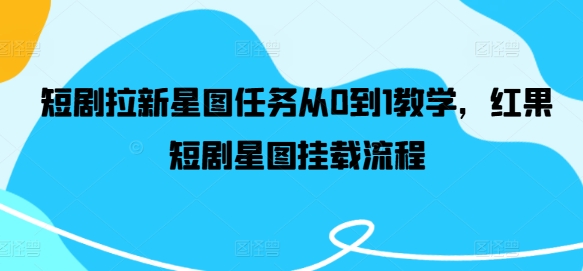 (202)短剧拉新星图任务从0到1教学，红果短剧星图挂载流程-创业网宝藏库