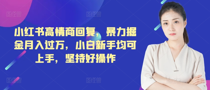 (199)小红书高情商回复，暴力掘金月入过万，小白新手均可上手，坚持好操作-创业网宝藏库