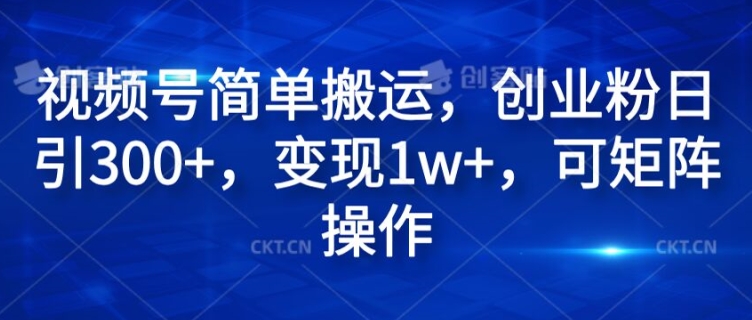 (194)视频号简单搬运，创业粉日引300+，变现1w+，可矩阵操作-创业网宝藏库
