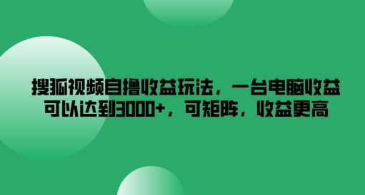 (193)搜狐视频自撸收益玩法，一台电脑收益可以达到3k+，可矩阵，收益更高【揭秘】-创业网宝藏库