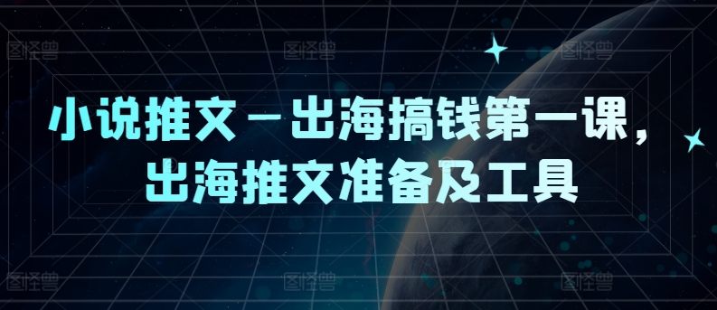 (173)小说推文—出海搞钱第一课，出海推文准备及工具-创业网宝藏库