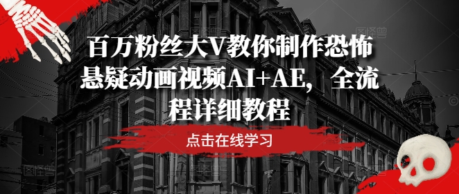 (166)百万粉丝大V教你制作恐怖悬疑动画视频AI+AE，全流程详细教程-创业网宝藏库