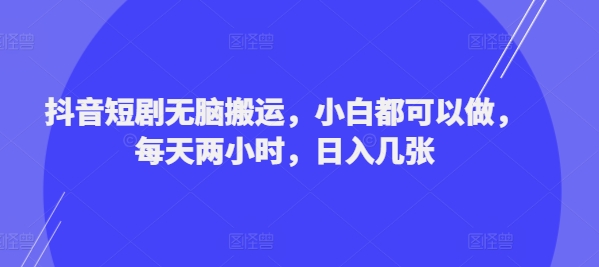 (133)抖音短剧无脑搬运，小白都可以做，每天两小时，日入几张-创业网宝藏库