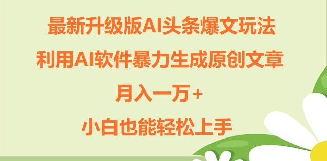 (149)升级版ai头条爆文玩法，利用ai软件暴力生成原创文章，月入一W+，小白也能轻松上手-创业网宝藏库