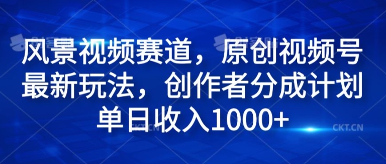 (148)风景视频赛道，原创视频号最新玩法，创作者分成计划单日收入1k-创业网宝藏库