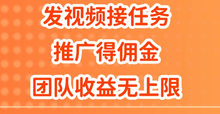 (157)发视频接任务，推广得佣金，做团队推广收益无上限-创业网宝藏库