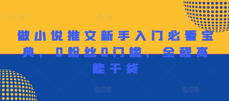 (92)做小说推文新手入门必看宝典，0粉丝0门槛，全程高能干货-创业网宝藏库