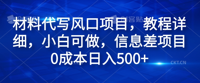 (98)材料代写风口项目，教程详细，小白可做，信息差项目0成本日入500+-创业网宝藏库
