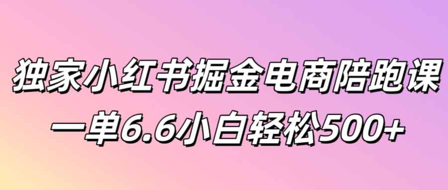 (100)独家小红书掘金电商陪跑课一单6.6小白轻松5张-创业网宝藏库