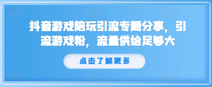 (97)抖音游戏陪玩引流专题分享，引流游戏粉，流量供给足够大-创业网宝藏库