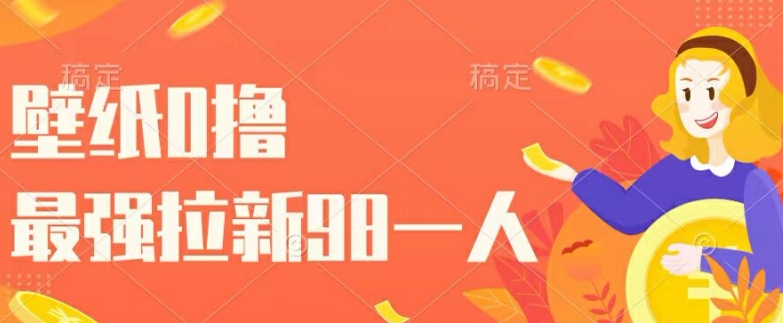 （102）壁纸0撸，最强拉新一个98.自己玩拉新都可以，一举两得-创业网宝藏库