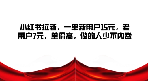 (110)小红书拉新，一单新用户15元，老用户7元，单价高，做的人少不内卷-创业网宝藏库