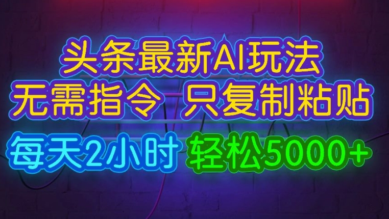 (114)今日头条最新AI玩法 无需指令只复制粘贴，每天2小时 轻松月入5000+-创业网宝藏库