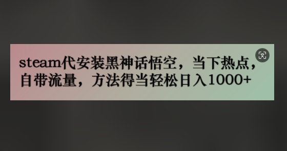 (245).steam代安装黑神话悟空，当下热点，自带流量，方法得当轻松日入几张-创业网宝藏库