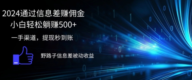 （256）.2024通过信息差赚佣金，小白轻松躺赚5张，一手渠道，提现秒到账，野路子信息差被动收益-创业网宝藏库