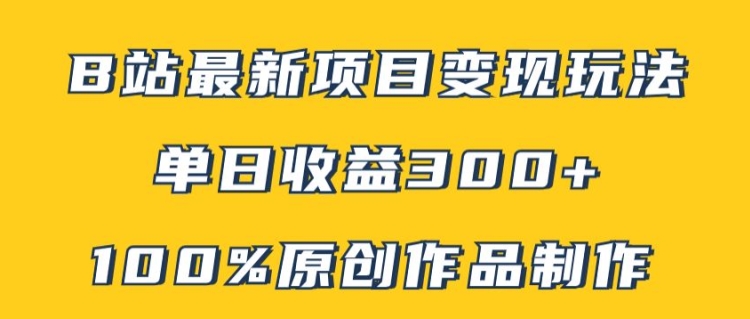 （253）.B站最新变现项目玩法，100%原创作品轻松制作，矩阵操作单日收益300+-创业网宝藏库