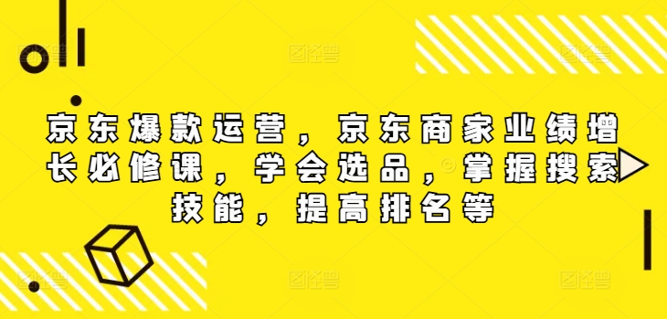 （252）.京东爆款运营，京东商家业绩增长必修课（无水印版），学会选品，掌握搜索技能，提高排名等-创业网宝藏库