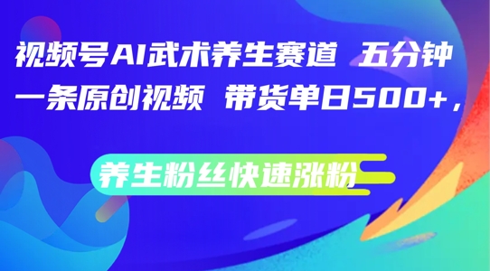 （247）.视频号AI武术养生赛道，五分钟一条原创视频，带货单日几张，养生粉丝快速涨粉【揭秘】-创业网宝藏库