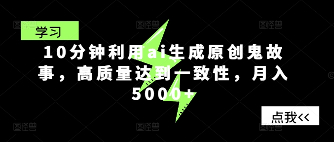 (181)10分钟利用ai生成原创鬼故事，高质量达到一致性，月入5000+-创业网宝藏库