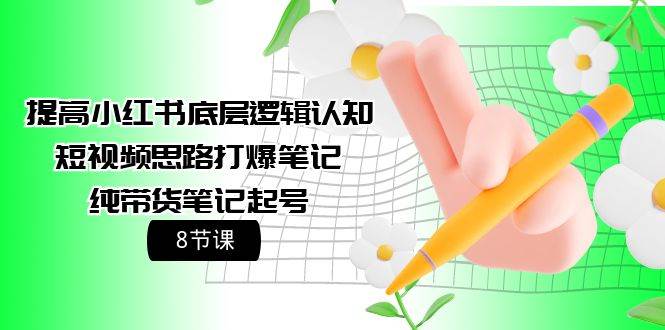 （16）提高小红书底层逻辑认知+短视频思路打爆笔记+纯带货笔记起号（8节课）-创业网宝藏库
