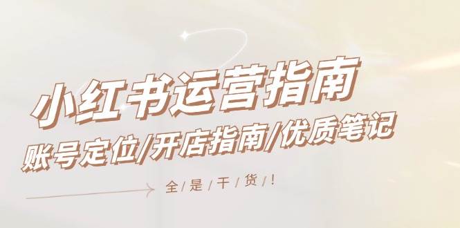 （3）小红书运营指南，账号定位/开店指南/优质笔记/没有套路，全是经验-创业网宝藏库