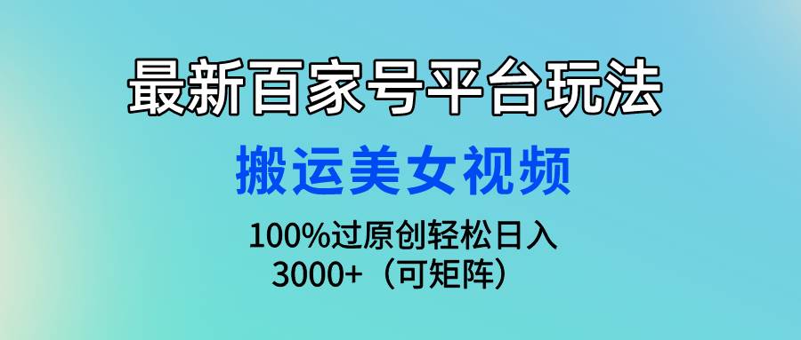 （6）最新百家号平台玩法，搬运美女视频100%过原创大揭秘，轻松日入3000+（可…-创业网宝藏库