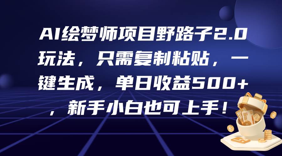 (40)AI绘梦师项目野路子2.0玩法，只需复制粘贴，一键生成，单日收益500+，新…-创业网宝藏库