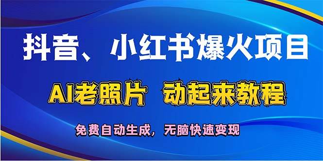 （68）抖音、小红书爆火项目：AI老照片动起来教程，免费自动生成，无脑快速变…-创业网宝藏库