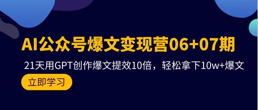 （18）AI公众号爆文变现营06+07期，21天用GPT创作爆文提效10倍，轻松拿下10w+爆文-创业网宝藏库