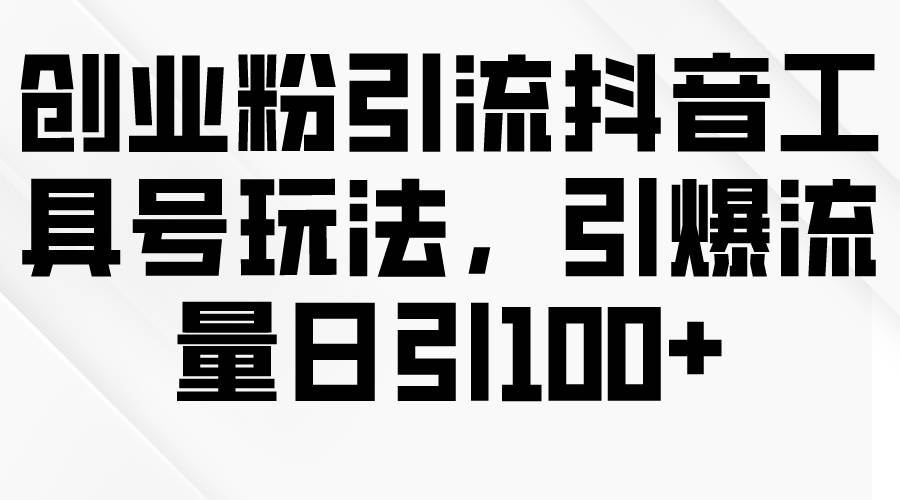 (209)创业粉引流抖音工具号玩法，引爆流量日引100+-创业网宝藏库