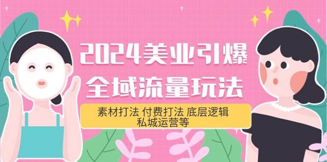 (33)2024美业-引爆全域流量玩法，素材打法 付费打法 底层逻辑 私城运营等(31节)-创业网宝藏库