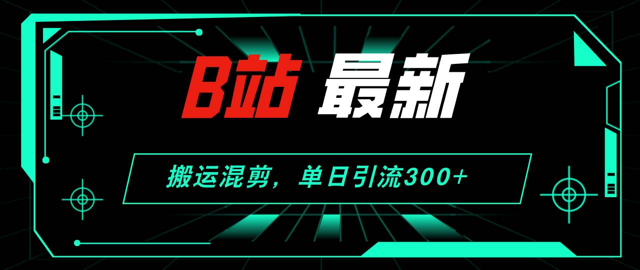 (84)B站最新，搬运混剪，单日引流300+创业粉-创业网宝藏库