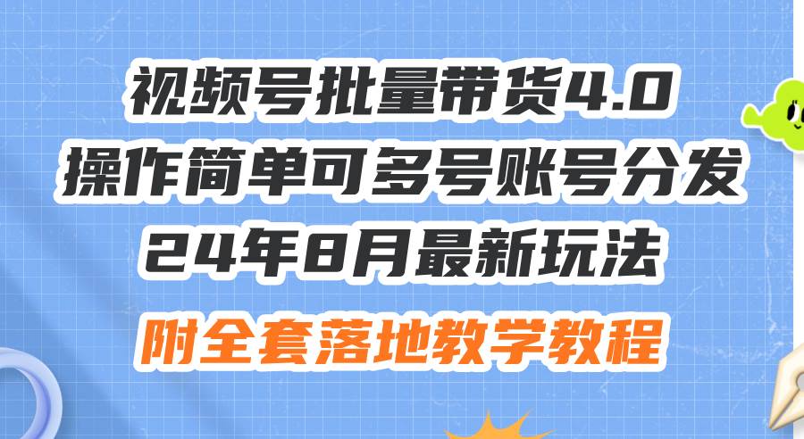 (83)24年8月最新玩法视频号批量带货4.0，操作简单可多号账号分发，附全套落…-创业网宝藏库