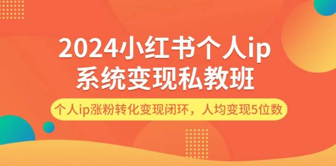 59.【2024】小红书个人ip系统变现私教班，个人ip涨粉转化变现闭环，人均变现5位数-创业网宝藏库