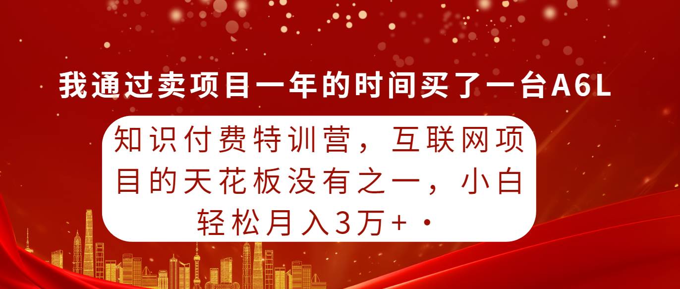 （50）知识付费特训营，互联网项目的天花板，没有之一，小白轻轻松松月入三万+-创业网宝藏库