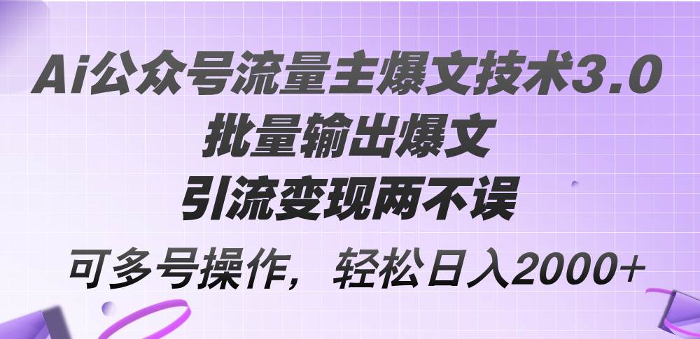 （73）Ai公众号流量主爆文技术3.0，批量输出爆文，引流变现两不误，多号操作…-创业网宝藏库