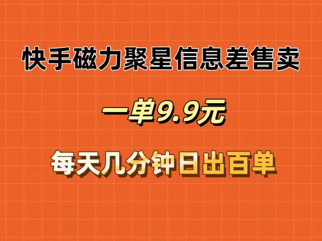 (142)快手磁力聚星信息差售卖，一单9.9.每天几分钟，日出百单-创业网宝藏库