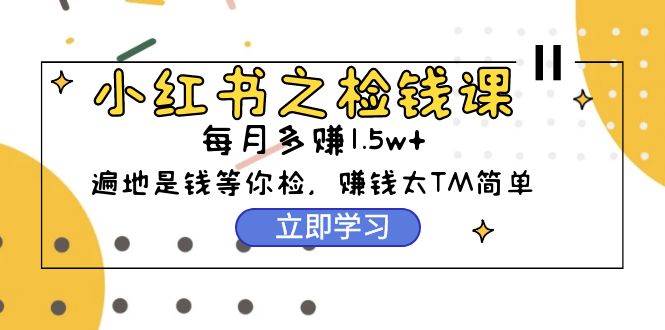 (228)小红书之检钱课：从0开始实测，详细教程真的太简单了（98节）-创业网宝藏库
