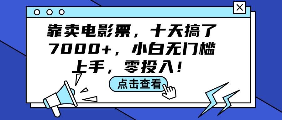 (137)靠卖电影票，十天搞了7000+，小白无门槛上手，零投入！-创业网宝藏库