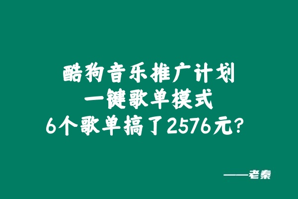 （81.赚钱项目）酷狗音乐推广计划，一键歌单模式，6个歌单搞了2576元？-创业网宝藏库