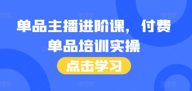 （93.学习提升）单品主播进阶课付费培训46节完整+话术本-创业网宝藏库