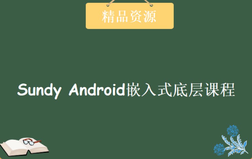 （149. 学习提升）300节Android嵌入式底层课程 – 带源码课件-创业网宝藏库