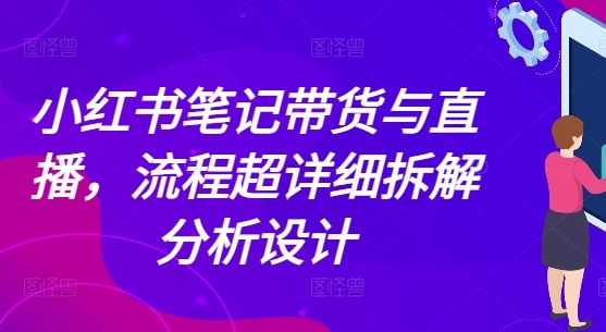 （168.赚钱项目）小红书笔记带货与直播流程超详细拆解分析设计-创业网宝藏库