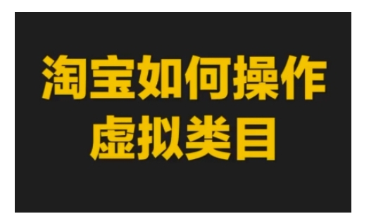 （170.赚钱项目）淘宝如何操作虚拟类目 淘宝玩法实操教程-创业网宝藏库