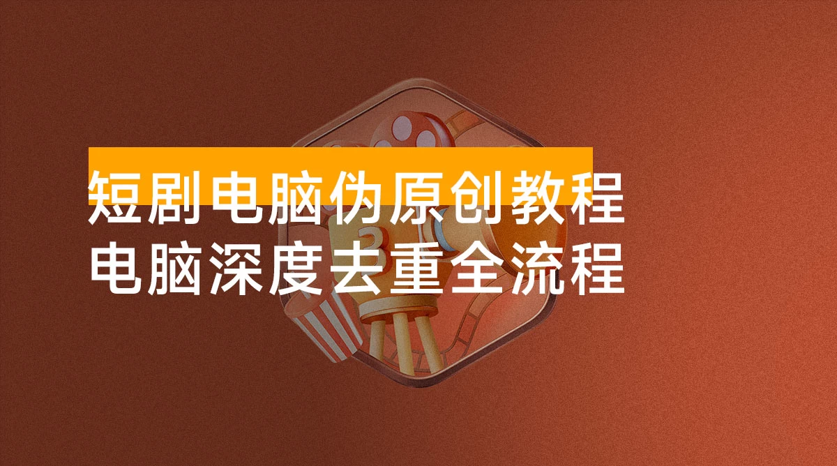 （202.赚钱项目）短剧电脑伪原创教程，电脑深度去重全流程，可过原创-创业网宝藏库