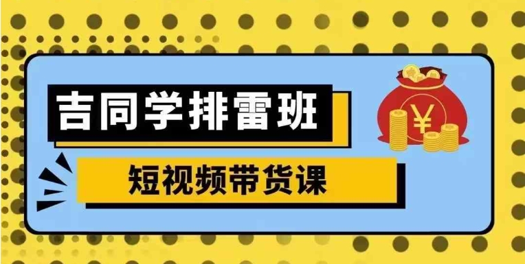 （205.赚钱项目）吉同学排雷班短视频带货课零基础详解流量-创业网宝藏库