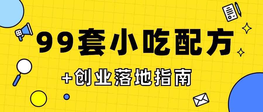 （216.餐饮小吃）99套小吃配方+创业落地指南价值上万【视频+文档】-创业网宝藏库
